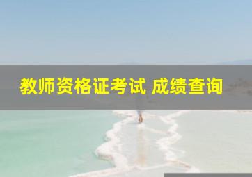 教师资格证考试 成绩查询